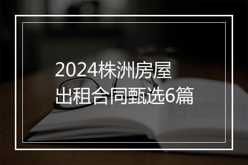 2024株洲房屋出租合同甄选6篇