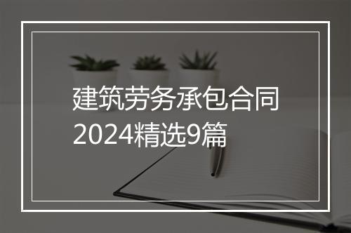建筑劳务承包合同2024精选9篇