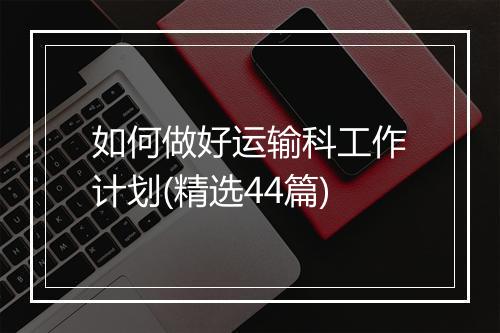 如何做好运输科工作计划(精选44篇)