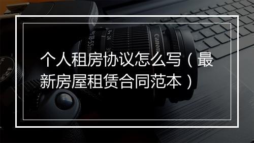 个人租房协议怎么写（最新房屋租赁合同范本）