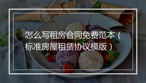 怎么写租房合同免费范本（标准房屋租赁协议模版）