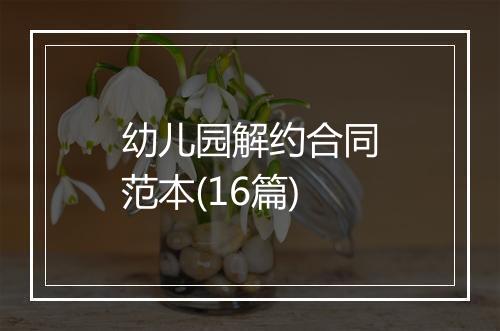 幼儿园解约合同范本(16篇)
