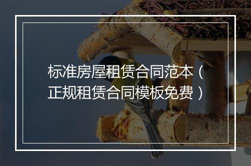 标准房屋租赁合同范本（正规租赁合同模板免费）