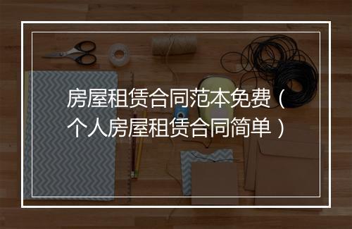 房屋租赁合同范本免费（个人房屋租赁合同简单）
