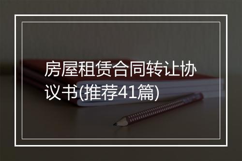 房屋租赁合同转让协议书(推荐41篇)