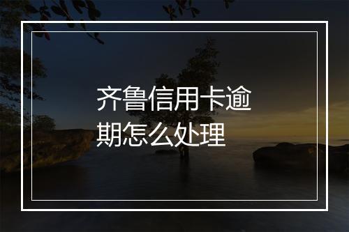 齐鲁信用卡逾期怎么处理