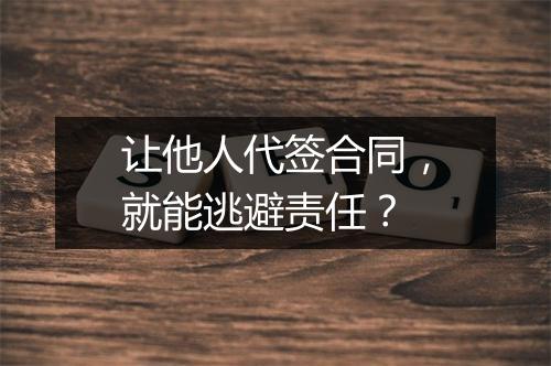 让他人代签合同，就能逃避责任？