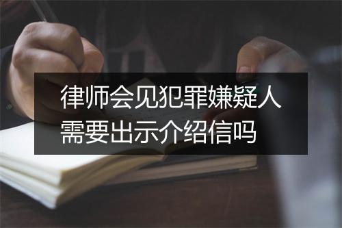 律师会见犯罪嫌疑人需要出示介绍信吗