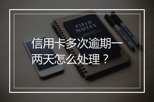 信用卡多次逾期一两天怎么处理？