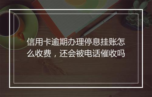 信用卡逾期办理停息挂账怎么收费，还会被电话催收吗