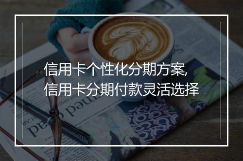 信用卡个性化分期方案,信用卡分期付款灵活选择