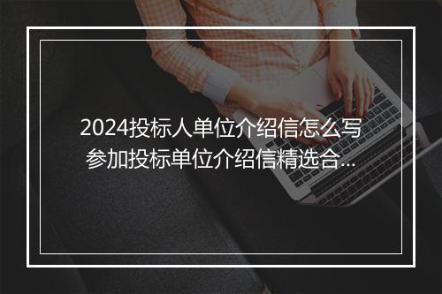 2024投标人单位介绍信怎么写 参加投标单位介绍信精选合集10篇
