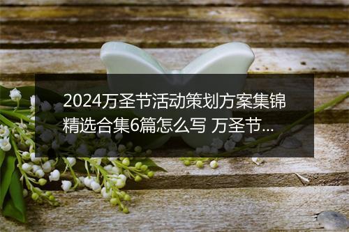 2024万圣节活动策划方案集锦精选合集6篇怎么写 万圣节活动策划方案集锦精选合集6篇