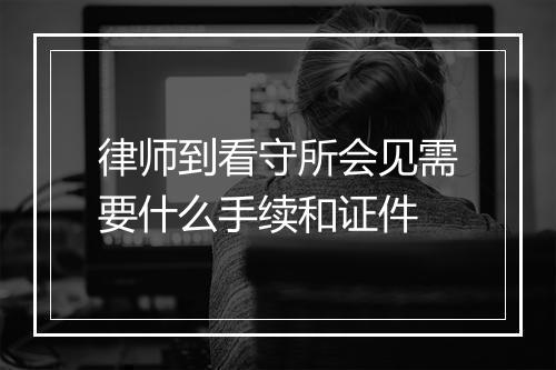 律师到看守所会见需要什么手续和证件