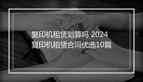 复印机租赁划算吗 2024复印机租赁合同优选10篇