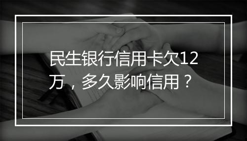 民生银行信用卡欠12万，多久影响信用？