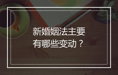 新婚姻法主要有哪些变动？