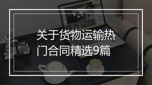 关于货物运输热门合同精选9篇