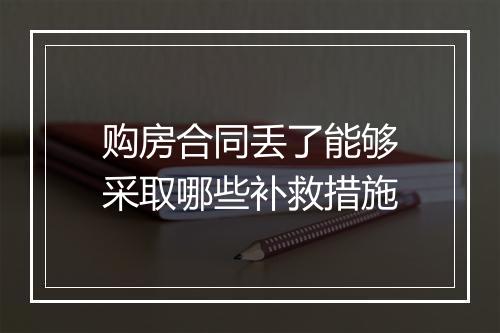 购房合同丢了能够采取哪些补救措施