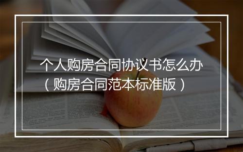 个人购房合同协议书怎么办（购房合同范本标准版）