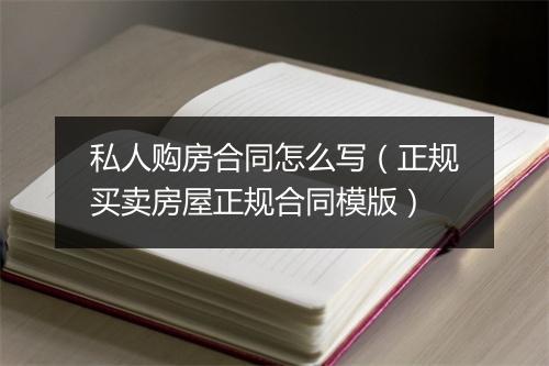 私人购房合同怎么写（正规买卖房屋正规合同模版）