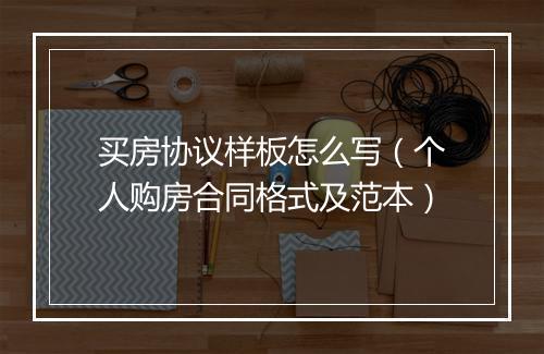 买房协议样板怎么写（个人购房合同格式及范本）