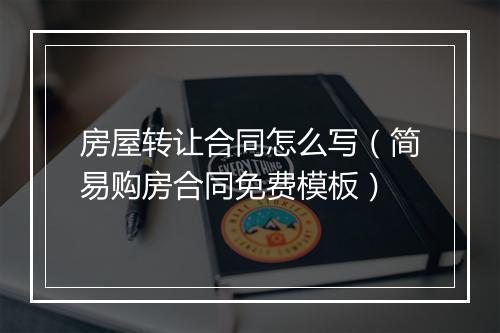 房屋转让合同怎么写（简易购房合同免费模板）