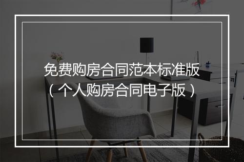 免费购房合同范本标准版（个人购房合同电子版）