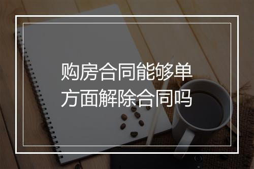 购房合同能够单方面解除合同吗