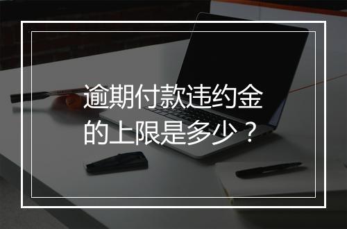 逾期付款违约金的上限是多少？