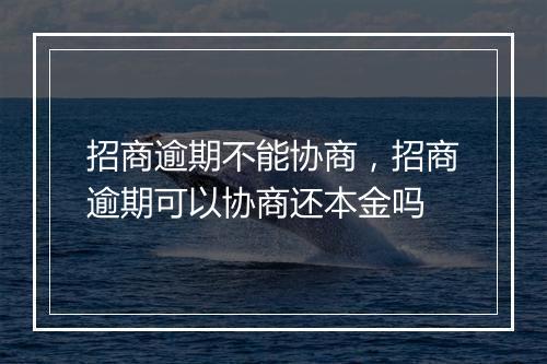 招商逾期不能协商，招商逾期可以协商还本金吗