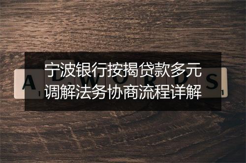 宁波银行按揭贷款多元调解法务协商流程详解