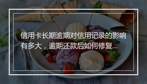 信用卡长期逾期对信用记录的影响有多大，逾期还款后如何修复信用