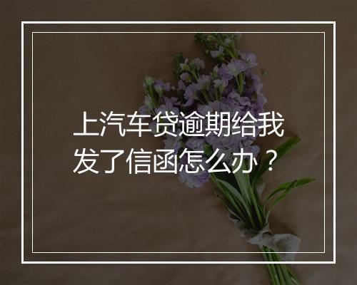 上汽车贷逾期给我发了信函怎么办？