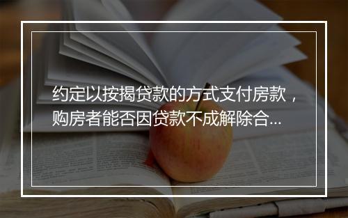约定以按揭贷款的方式支付房款，购房者能否因贷款不成解除合同？