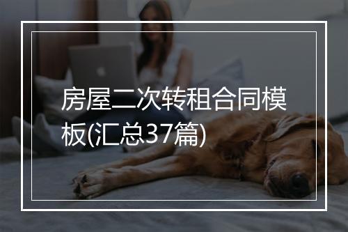 房屋二次转租合同模板(汇总37篇)
