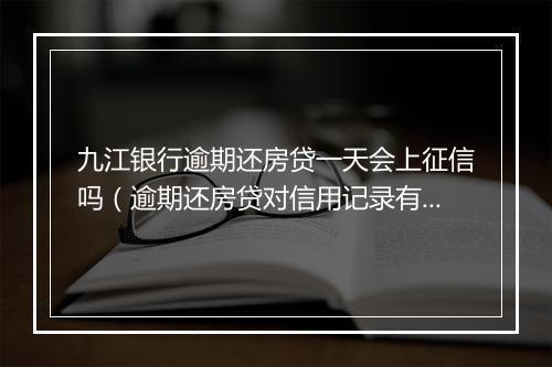 九江银行逾期还房贷一天会上征信吗（逾期还房贷对信用记录有什么影响）