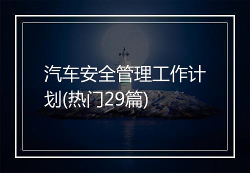 汽车安全管理工作计划(热门29篇)