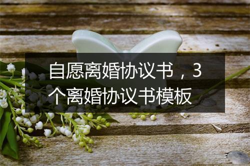 自愿离婚协议书，3个离婚协议书模板