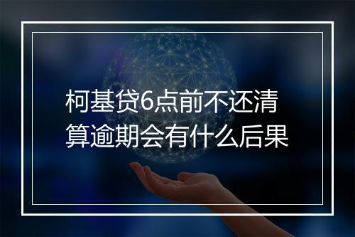 柯基贷6点前不还清算逾期会有什么后果