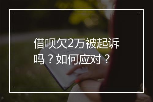 借呗欠2万被起诉吗？如何应对？