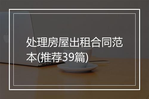 处理房屋出租合同范本(推荐39篇)