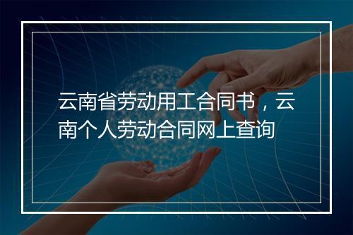 云南省劳动用工合同书，云南个人劳动合同网上查询