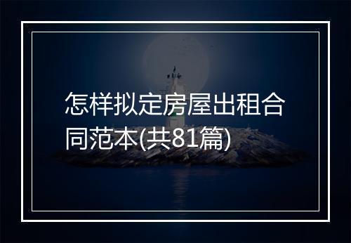 怎样拟定房屋出租合同范本(共81篇)