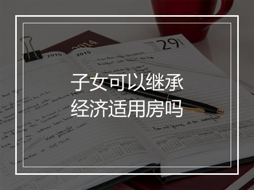 子女可以继承经济适用房吗