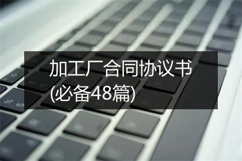 加工厂合同协议书(必备48篇)
