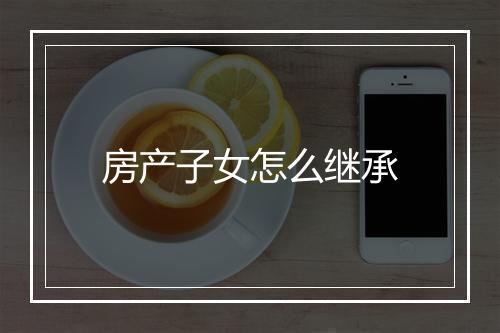 房产子女怎么继承