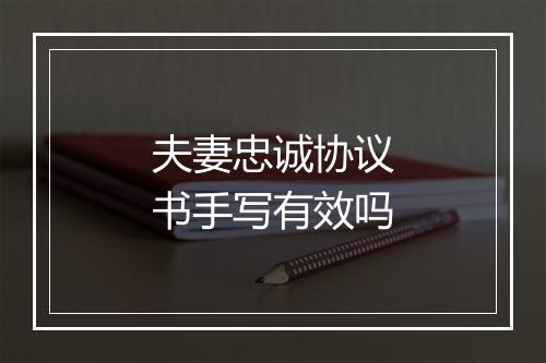 夫妻忠诚协议书手写有效吗