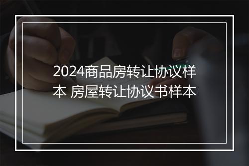2024商品房转让协议样本 房屋转让协议书样本
