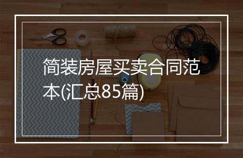 简装房屋买卖合同范本(汇总85篇)